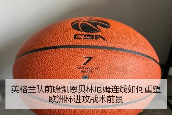 英格兰队前瞻凯恩贝林厄姆连线如何重塑欧洲杯进攻战术前景