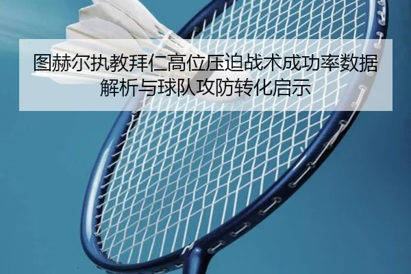 图赫尔执教拜仁高位压迫战术成功率数据解析与球队攻防转化启示