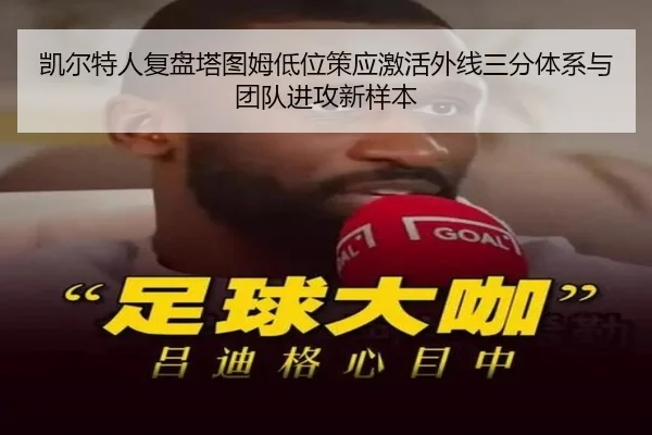 凯尔特人复盘塔图姆低位策应激活外线三分体系与团队进攻新样本
