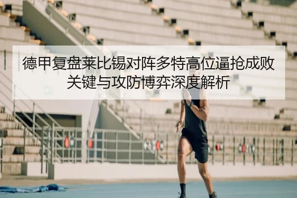德甲复盘莱比锡对阵多特高位逼抢成败关键与攻防博弈深度解析