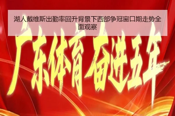 湖人戴维斯出勤率回升背景下西部争冠窗口期走势全面观察