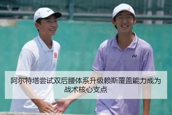 阿尔特塔尝试双后腰体系升级赖斯覆盖能力成为战术核心支点