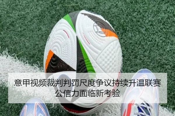 意甲视频裁判判罚尺度争议持续升温联赛公信力面临新考验